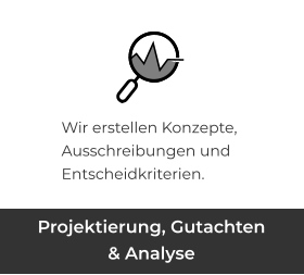 Projektierung, Gutachten & Analyse Wir erstellen Konzepte, Ausschreibungen und Entscheidkriterien.