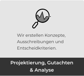 Projektierung, Gutachten & Analyse Wir erstellen Konzepte, Ausschreibungen und Entscheidkriterien.