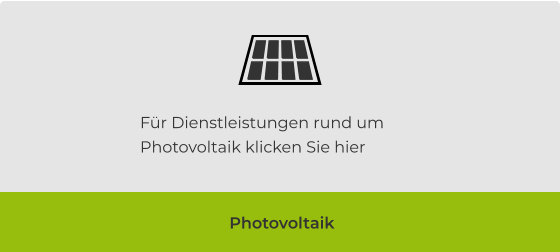 Für Dienstleistungen rund um Photovoltaik klicken Sie hier Photovoltaik